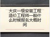 大庆一级安装工程造价工程师一般什么时候报名大概时间