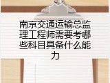 南京交通运输总监理工程师需要考哪些科目具备什么能力