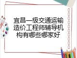 宜昌一级交通运输造价工程师辅导机构有哪些哪家好