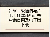 吕梁一级通信与广电工程建造师证书查询官网及电子版下载