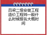 吕梁二级安装工程造价工程师一般什么时候报名大概时间