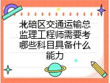 北碚区交通运输总监理工程师需要考哪些科目具备什么能力
