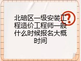 北碚区一级安装工程造价工程师一般什么时候报名大概时间