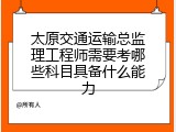 太原交通运输总监理工程师需要考哪些科目具备什么能力