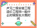 广元二级安装工程造价工程师一般什么时候报名大概时间
