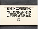 奉贤区二级市政公用工程建造师考试以后要如何复审成绩