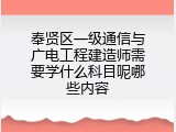 奉贤区一级通信与广电工程建造师需要学什么科目呢哪些内容