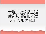 十堰二级公路工程建造师报名和考试时间及报名网址