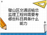 璧山区交通运输总监理工程师需要考哪些科目具备什么能力