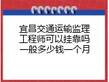 宜昌交通运输监理工程师可以挂靠吗一般多少钱一个月
