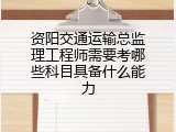 资阳交通运输总监理工程师需要考哪些科目具备什么能力