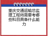 重庆交通运输总监理工程师需要考哪些科目具备什么能力