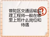 普陀区交通运输监理工程师一般在哪里上班什么岗位和待遇