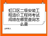 虹口区二级安装工程造价工程师考试成绩在哪里查询怎么查