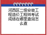 河西区二级安装工程造价工程师考试成绩在哪里查询怎么查