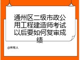 通州区二级市政公用工程建造师考试以后要如何复审成绩