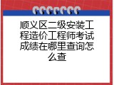 顺义区二级安装工程造价工程师考试成绩在哪里查询怎么查