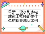 阜新二级水利水电建造工程师都做什么的就业现状如何