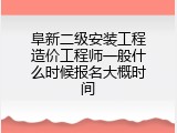 阜新二级安装工程造价工程师一般什么时候报名大概时间