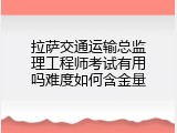 拉萨交通运输总监理工程师考试有用吗难度如何含金量