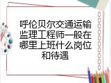 呼伦贝尔交通运输监理工程师一般在哪里上班什么岗位和待遇