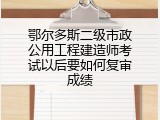 鄂尔多斯二级市政公用工程建造师考试以后要如何复审成绩