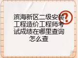 滨海新区二级安装工程造价工程师考试成绩在哪里查询怎么查