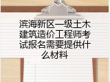 滨海新区一级土木建筑造价工程师考试报名需要提供什么材料