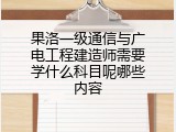 果洛一级通信与广电工程建造师需要学什么科目呢哪些内容
