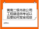 黄南二级市政公用工程建造师考试以后要如何复审成绩