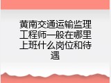黄南交通运输监理工程师一般在哪里上班什么岗位和待遇