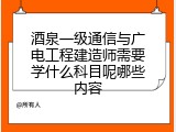 酒泉一级通信与广电工程建造师需要学什么科目呢哪些内容