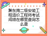黔东南二级安装工程造价工程师考试成绩在哪里查询怎么查