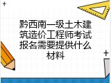 黔西南一级土木建筑造价工程师考试报名需要提供什么材料