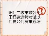 阳江二级市政公用工程建造师考试以后要如何复审成绩