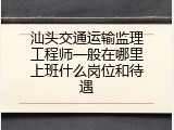 汕头交通运输监理工程师一般在哪里上班什么岗位和待遇