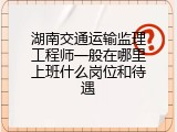 湖南交通运输监理工程师一般在哪里上班什么岗位和待遇