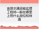 宜昌交通运输监理工程师一般在哪里上班什么岗位和待遇