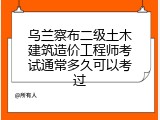 乌兰察布二级土木建筑造价工程师考试通常多久可以考过