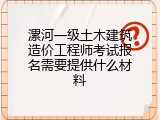 漯河一级土木建筑造价工程师考试报名需要提供什么材料