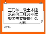 三门峡一级土木建筑造价工程师考试报名需要提供什么材料