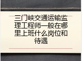 三门峡交通运输监理工程师一般在哪里上班什么岗位和待遇