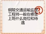 铜陵交通运输监理工程师一般在哪里上班什么岗位和待遇