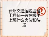 台州交通运输监理工程师一般在哪里上班什么岗位和待遇