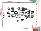 台州一级通信与广电工程建造师需要学什么科目呢哪些内容