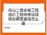 舟山二级安装工程造价工程师考试成绩在哪里查询怎么查