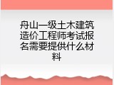舟山一级土木建筑造价工程师考试报名需要提供什么材料