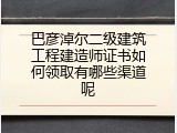 巴彦淖尔二级建筑工程建造师证书如何领取有哪些渠道呢