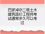 巴彦淖尔二级土木建筑造价工程师考试通常多久可以考过