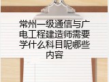 常州一级通信与广电工程建造师需要学什么科目呢哪些内容
